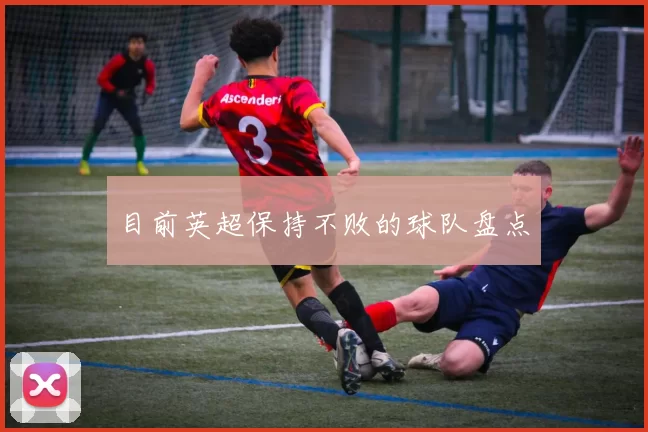 目前英超保持不败的球队盘点