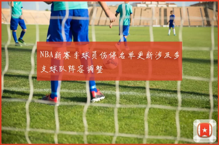 NBA新赛季球员伤停名单更新涉及多支球队阵容调整