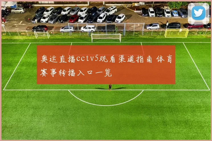 奥运直播cctv5观看渠道指南 体育赛事转播入口一览