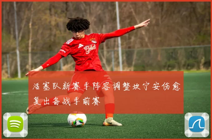 活塞队新赛季阵容调整坎宁安伤愈复出备战季前赛