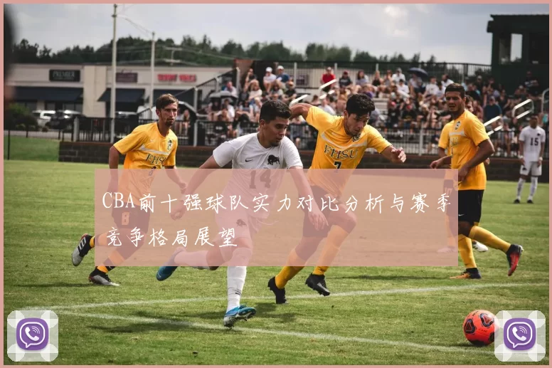 CBA前十强球队实力对比分析与赛季竞争格局展望