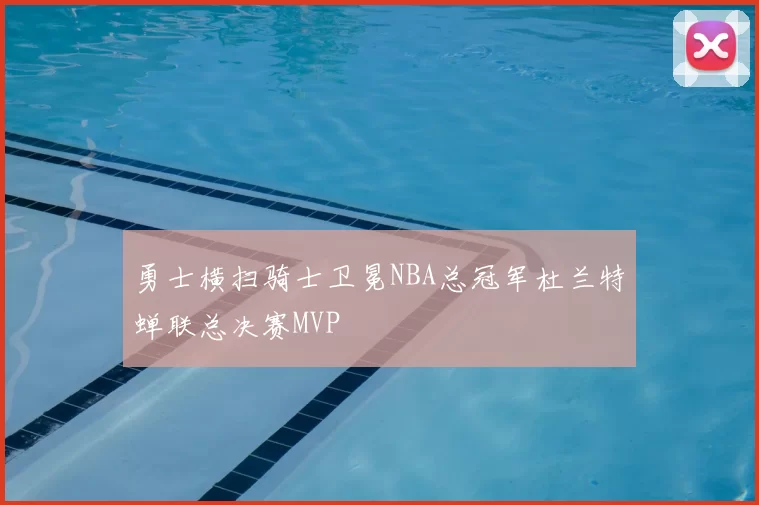 勇士横扫骑士卫冕NBA总冠军杜兰特蝉联总决赛MVP