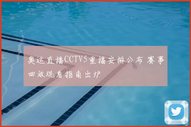 奥运直播CCTV5重播安排公布 赛事回放观看指南出炉