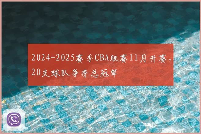 2024-2025赛季CBA联赛11月开赛,20支球队争夺总冠军