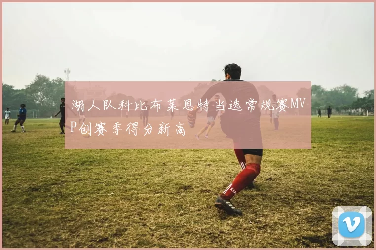 湖人队科比布莱恩特当选常规赛MVP创赛季得分新高