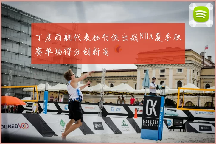 丁彦雨航代表独行侠出战NBA夏季联赛单场得分创新高