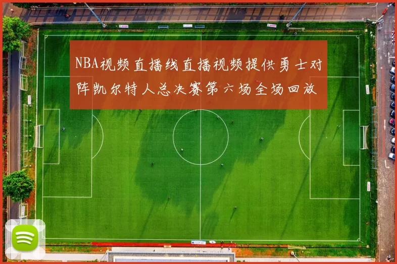 NBA视频直播线直播视频提供勇士对阵凯尔特人总决赛第六场全场回放与精彩集锦