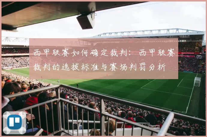 西甲联赛如何确定裁判:西甲联赛裁判的选拔标准与赛场判罚分析