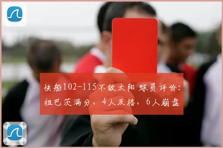 快船102-115不敌太阳 球员评价：祖巴茨满分，4人及格，6人崩盘
