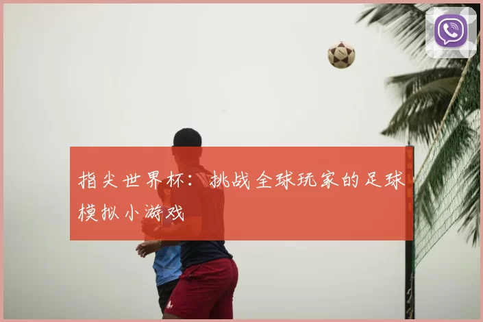 指尖世界杯:挑战全球玩家的足球模拟小游戏