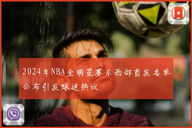 2024年NBA全明星赛东西部首发名单公布引发球迷热议