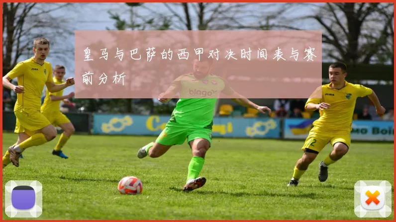 皇马与巴萨的西甲对决时间表与赛前分析