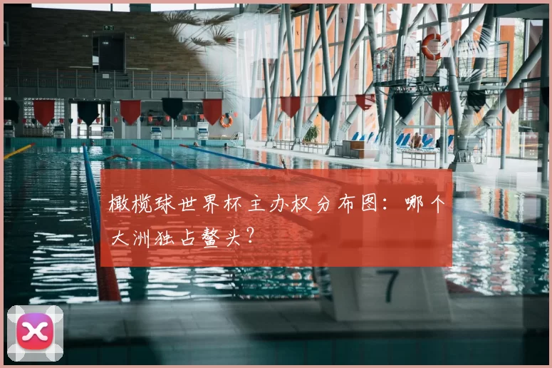 橄榄球世界杯主办权分布图：哪个大洲独占鳌头？