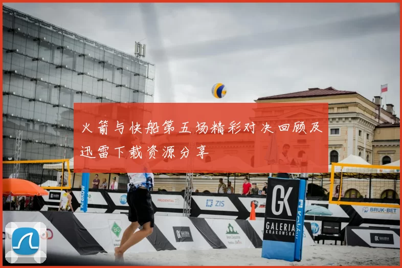火箭与快船第五场精彩对决回顾及迅雷下载资源分享