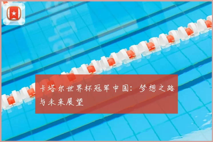 卡塔尔世界杯冠军中国:梦想之路与未来展望