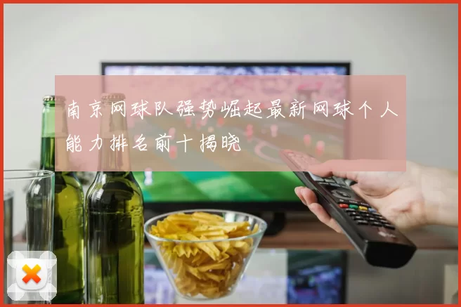 南京网球队强势崛起最新网球个人能力排名前十揭晓