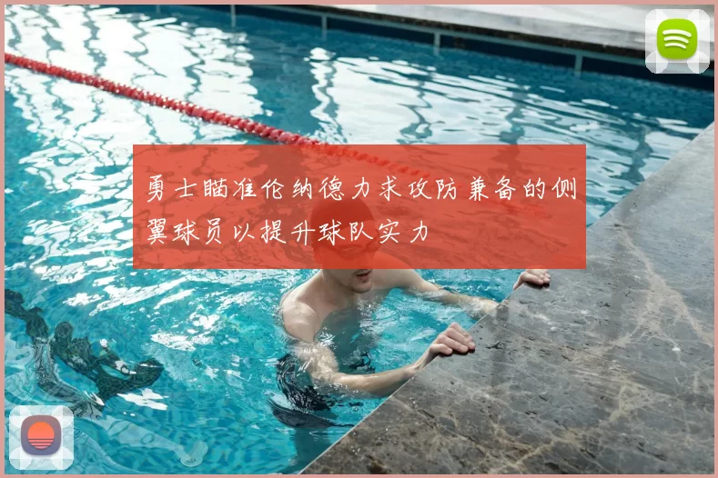 勇士瞄准伦纳德力求攻防兼备的侧翼球员以提升球队实力