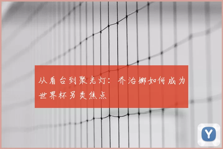 从看台到聚光灯:乔治娜如何成为世界杯另类焦点