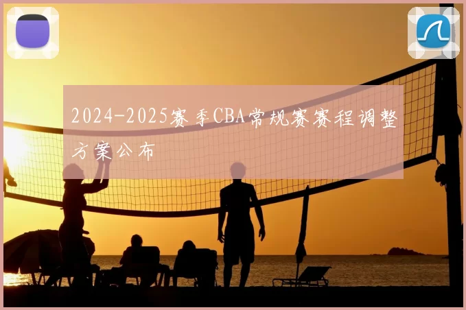 2024-2025赛季CBA常规赛赛程调整方案公布