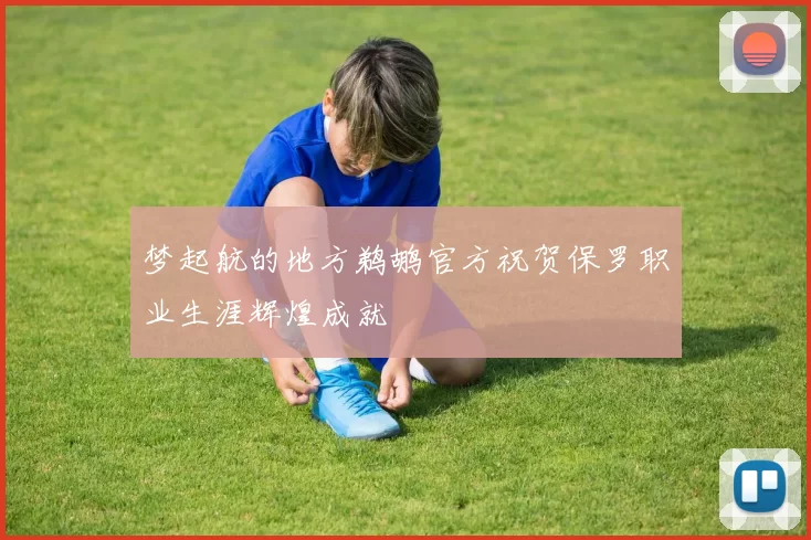 梦起航的地方鹈鹕官方祝贺保罗职业生涯辉煌成就