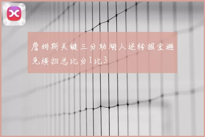 詹姆斯关键三分助湖人逆转掘金避免横扫总比分1比3