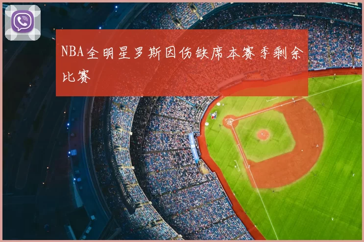NBA全明星罗斯因伤缺席本赛季剩余比赛