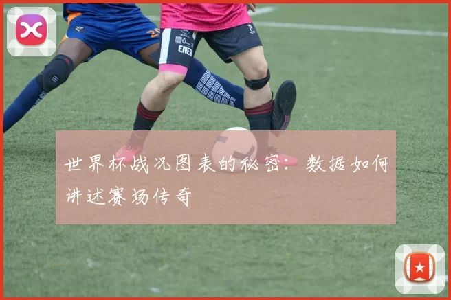 世界杯战况图表的秘密：数据如何讲述赛场传奇