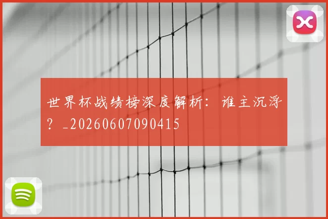 世界杯战绩榜深度解析：谁主沉浮？_20260607090415