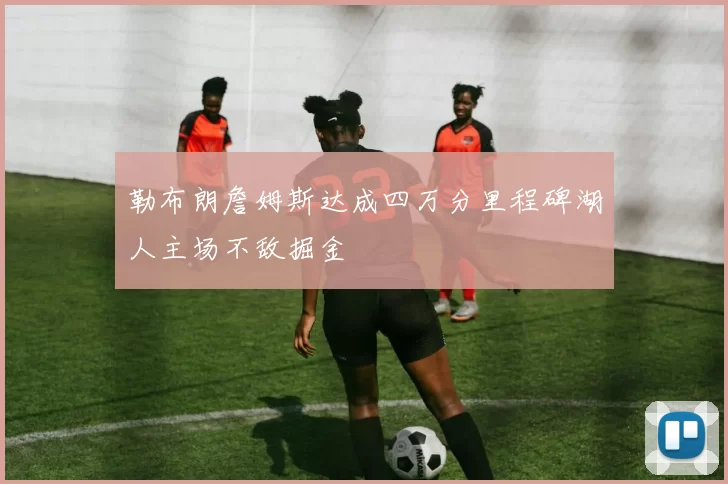 勒布朗詹姆斯达成四万分里程碑湖人主场不敌掘金
