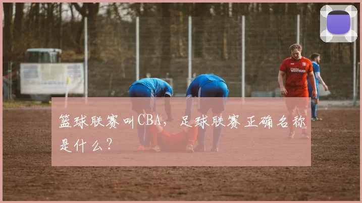 篮球联赛叫CBA，足球联赛正确名称是什么？