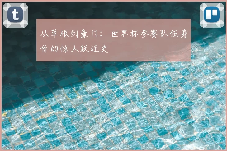 从草根到豪门：世界杯参赛队伍身价的惊人跃迁史