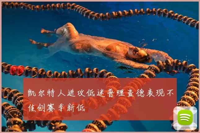 凯尔特人进攻低迷普理查德表现不佳创赛季新低