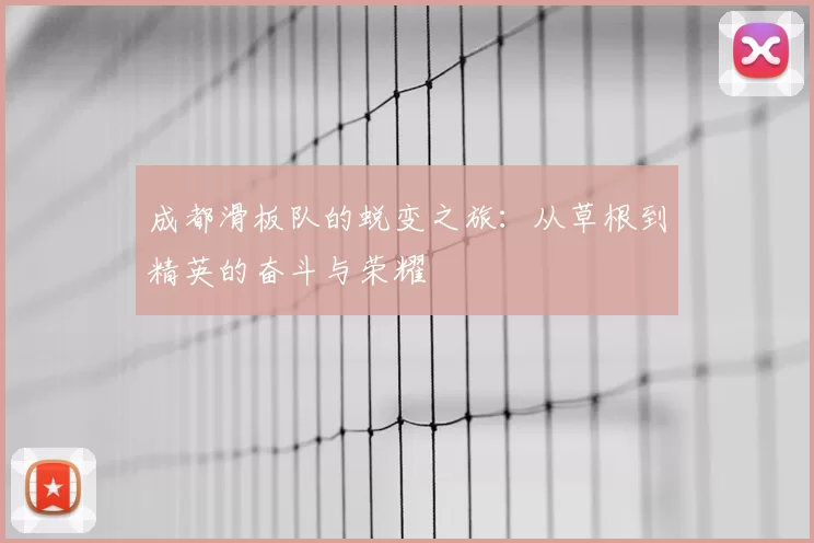 成都滑板队的蜕变之旅:从草根到精英的奋斗与荣耀
