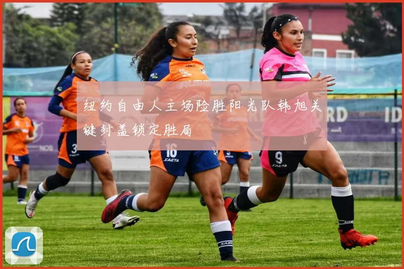 纽约自由人主场险胜阳光队韩旭关键封盖锁定胜局