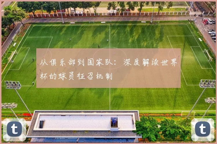 从俱乐部到国家队:深度解读世界杯的球员征召机制