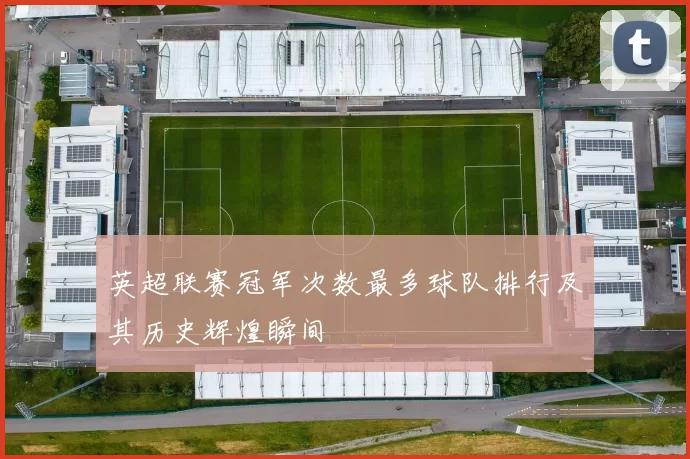 英超联赛冠军次数最多球队排行及其历史辉煌瞬间