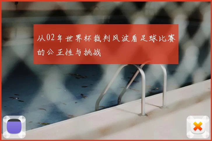 从02年世界杯裁判风波看足球比赛的公正性与挑战