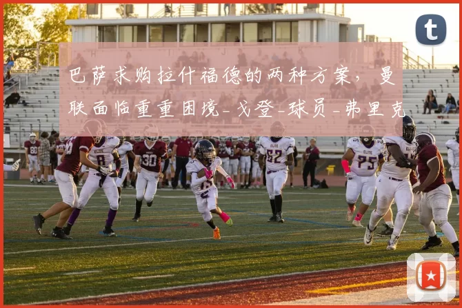巴萨求购拉什福德的两种方案，曼联面临重重困境_戈登_球员_弗里克
