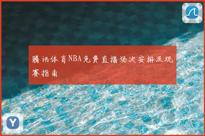 腾讯体育NBA免费直播场次安排及观赛指南