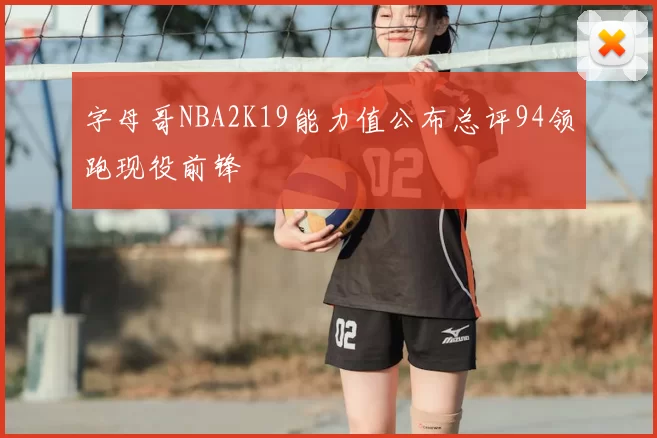 字母哥NBA2K19能力值公布总评94领跑现役前锋