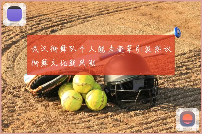 武汉街舞队个人能力变革引发热议街舞文化新风潮