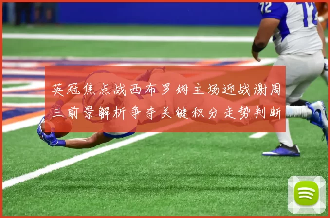 英冠焦点战西布罗姆主场迎战谢周三前景解析争夺关键积分走势判断