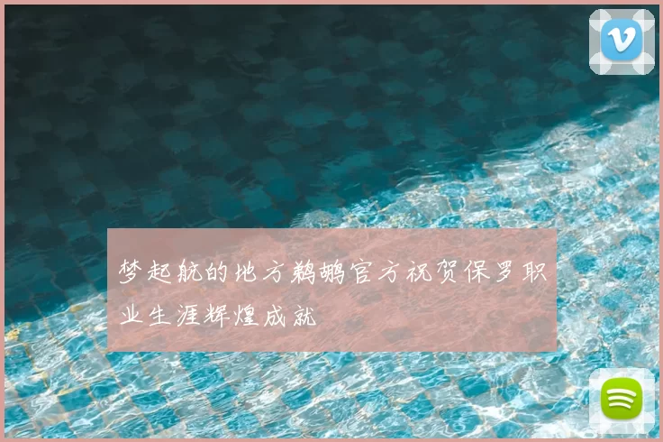 梦起航的地方鹈鹕官方祝贺保罗职业生涯辉煌成就