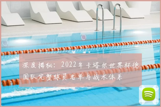 深度揭秘:2022年卡塔尔世界杯德国队完整球员名单与战术体系
