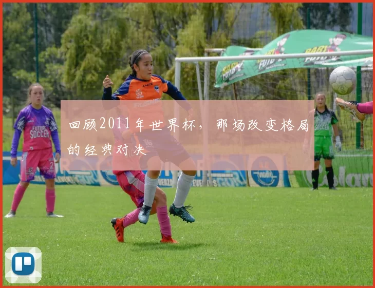 回顾2011年世界杯,那场改变格局的经典对决