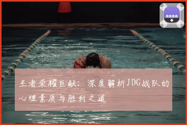 王者荣耀巨献:深度解析JDG战队的心理素质与胜利之道