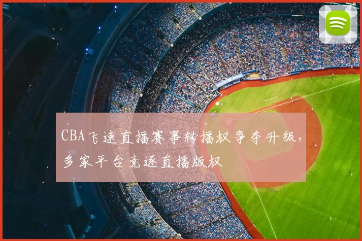 CBA飞速直播赛事转播权争夺升级,多家平台竞逐直播版权