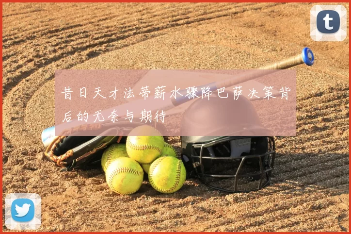 昔日天才法蒂薪水骤降巴萨决策背后的无奈与期待