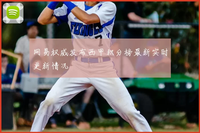 网易权威发布西甲积分榜最新实时更新情况