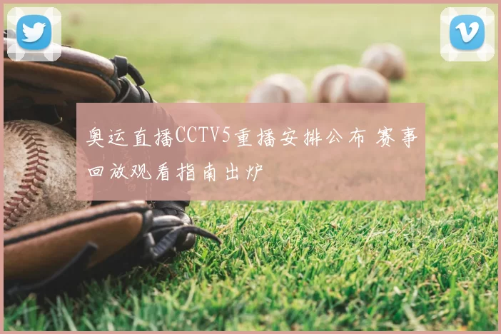 奥运直播CCTV5重播安排公布 赛事回放观看指南出炉
